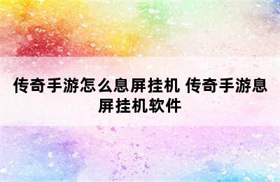 传奇手游怎么息屏挂机 传奇手游息屏挂机软件